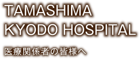 TAMASHIMA KYODO HOSPITAL 医療関係者の皆様へ